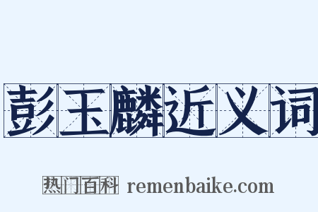 彭玉麟近义词是什么意思的图片